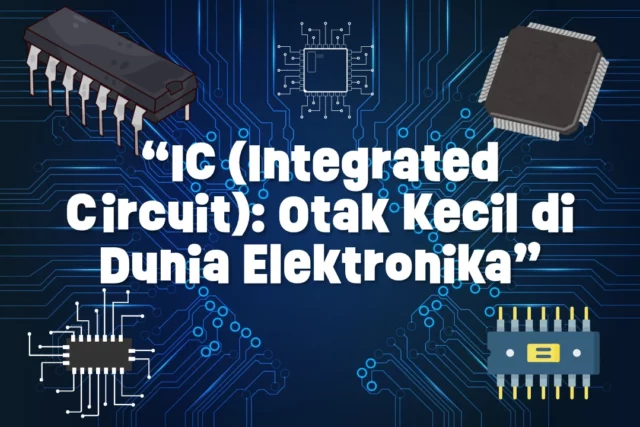 Mengenal IC (Integrated Circuit): Otak Kecil di Dunia Elektronika